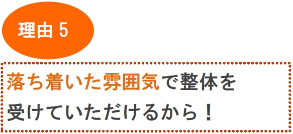 ５．落ち着いた雰囲気で整体を受けていただけるから！