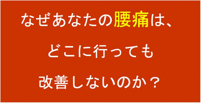 なぜあなたの腰痛は、どこに行っても改善しないのか?