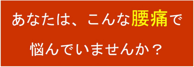 あなたは、こんな腰痛で悩んでいませんか?